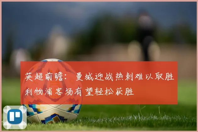 英超前瞻：曼城迎战热刺难以取胜利物浦客场有望轻松获胜