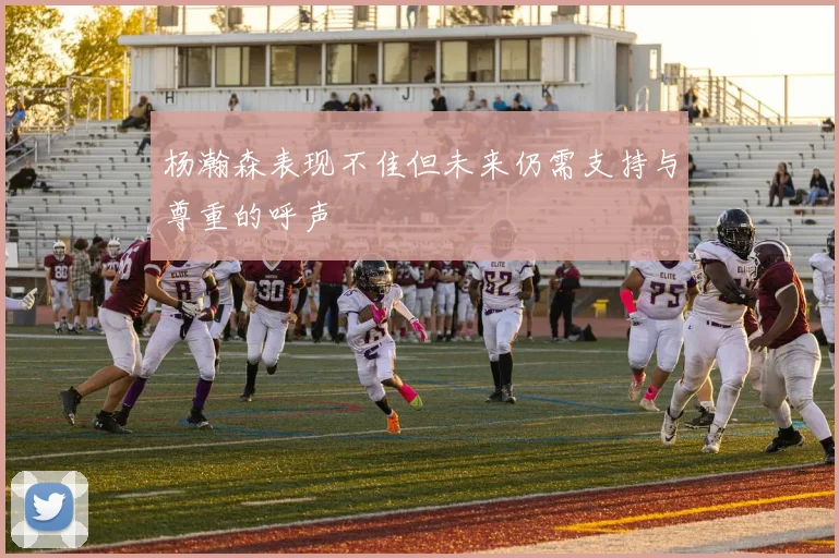 杨瀚森表现不佳但未来仍需支持与尊重的呼声