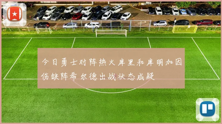 今日勇士对阵热火库里和库明加因伤缺阵希尔德出战状态成疑