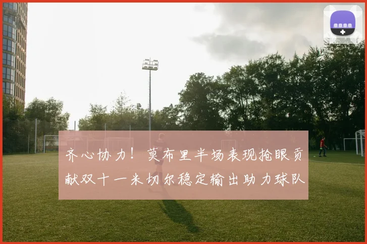 齐心协力！莫布里半场表现抢眼贡献双十一米切尔稳定输出助力球队争胜