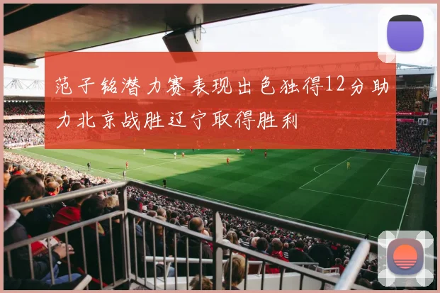 范子铭潜力赛表现出色独得12分助力北京战胜辽宁取得胜利