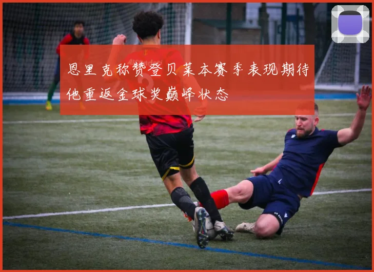恩里克称赞登贝莱本赛季表现期待他重返金球奖巅峰状态