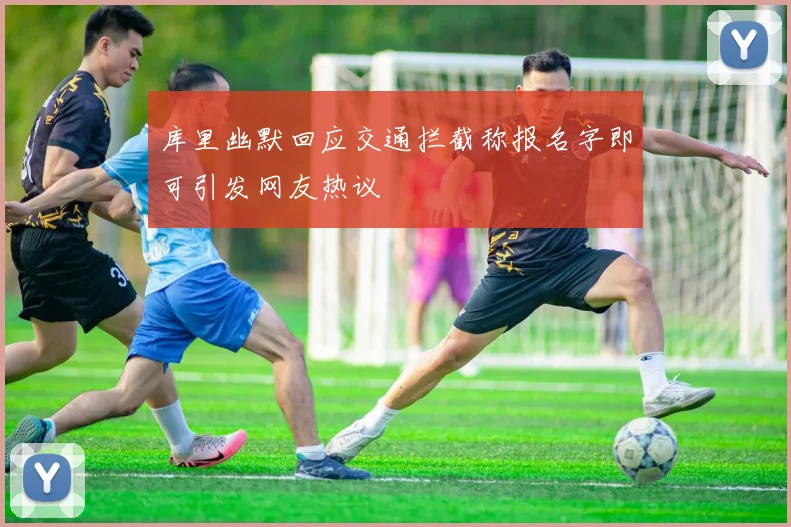 库里幽默回应交通拦截称报名字即可引发网友热议