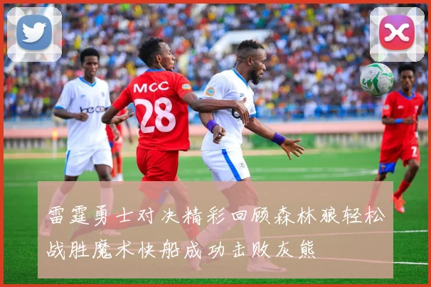 雷霆勇士对决精彩回顾森林狼轻松战胜魔术快船成功击败灰熊