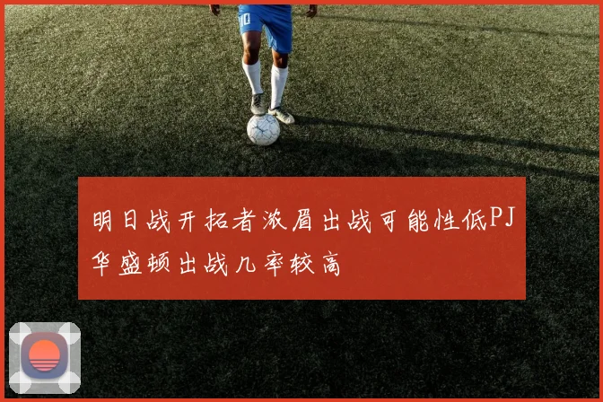 明日战开拓者浓眉出战可能性低PJ华盛顿出战几率较高