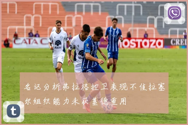 名记分析弗拉格控卫表现不佳拉塞尔组织能力未获基德重用