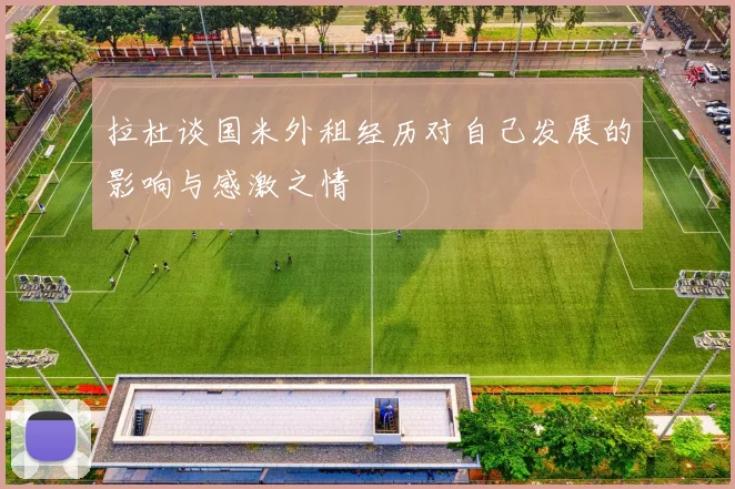 拉杜谈国米外租经历对自己发展的影响与感激之情