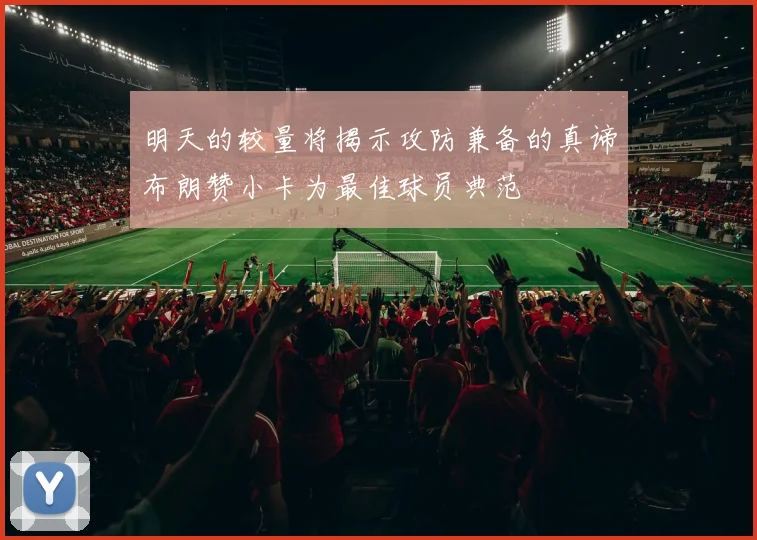 明天的较量将揭示攻防兼备的真谛布朗赞小卡为最佳球员典范