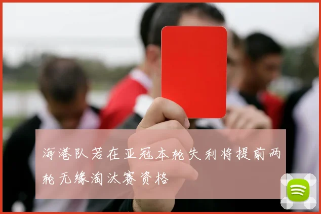 海港队若在亚冠本轮失利将提前两轮无缘淘汰赛资格