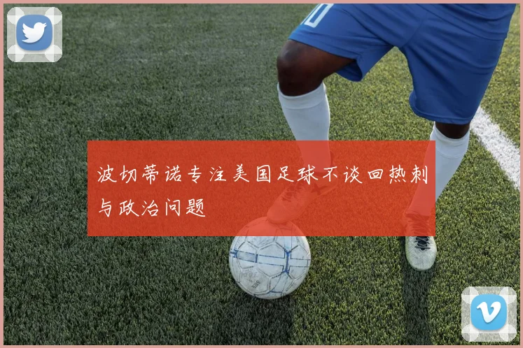 波切蒂诺专注美国足球不谈回热刺与政治问题