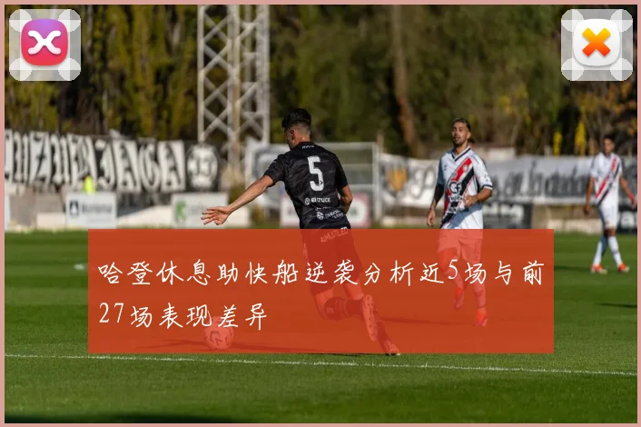 哈登休息助快船逆袭分析近5场与前27场表现差异