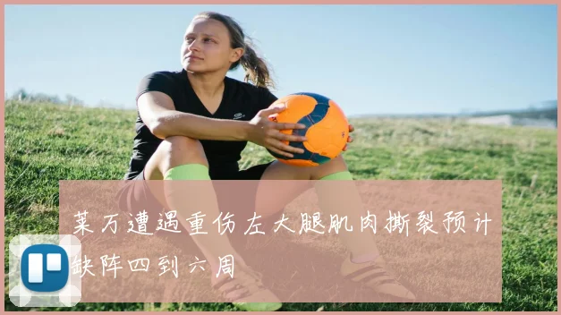 莱万遭遇重伤左大腿肌肉撕裂预计缺阵四到六周