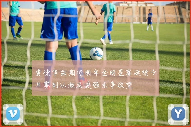 爱德华兹期待明年全明星赛延续今年赛制以激发更强竞争欲望