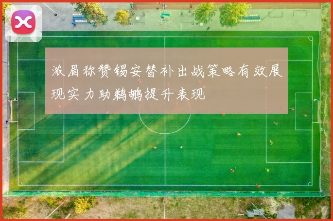 浓眉称赞锡安替补出战策略有效展现实力助鹈鹕提升表现